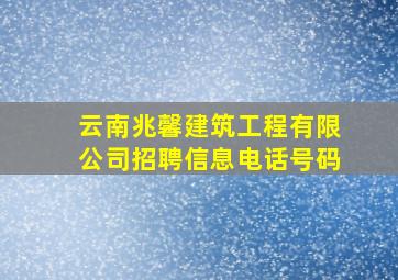 云南兆馨建筑工程有限公司招聘信息电话号码