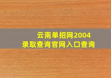 云南单招网2004录取查询官网入口查询