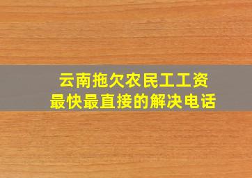 云南拖欠农民工工资最快最直接的解决电话