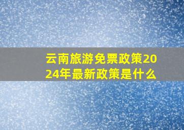 云南旅游免票政策2024年最新政策是什么