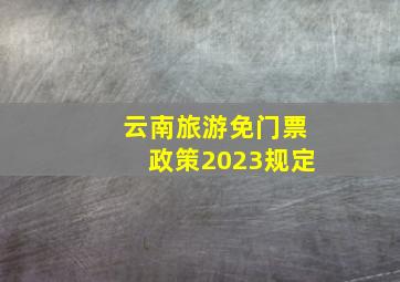 云南旅游免门票政策2023规定