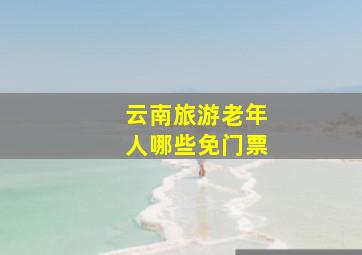 云南旅游老年人哪些免门票