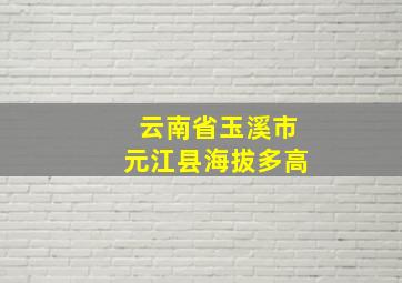 云南省玉溪市元江县海拔多高