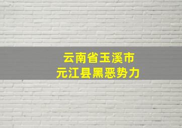 云南省玉溪市元江县黑恶势力