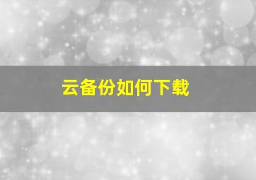 云备份如何下载