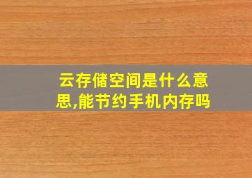 云存储空间是什么意思,能节约手机内存吗