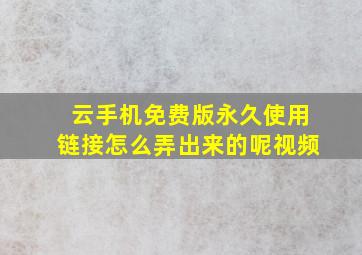 云手机免费版永久使用链接怎么弄出来的呢视频