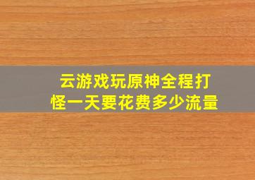 云游戏玩原神全程打怪一天要花费多少流量