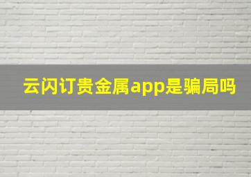 云闪订贵金属app是骗局吗