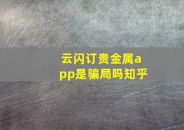 云闪订贵金属app是骗局吗知乎