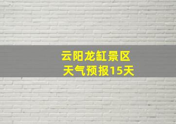 云阳龙缸景区天气预报15天