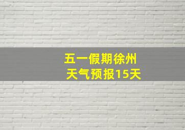 五一假期徐州天气预报15天