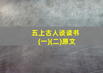 五上古人谈读书(一)(二)原文