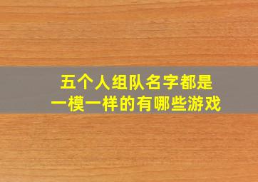 五个人组队名字都是一模一样的有哪些游戏