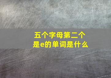 五个字母第二个是e的单词是什么