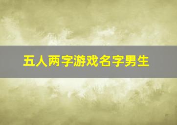 五人两字游戏名字男生