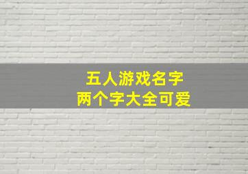 五人游戏名字两个字大全可爱