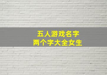 五人游戏名字两个字大全女生