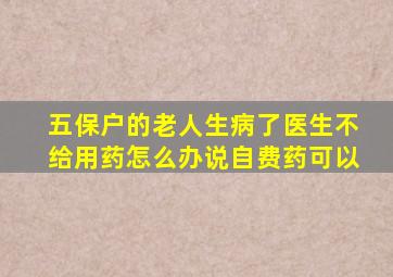 五保户的老人生病了医生不给用药怎么办说自费药可以