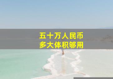 五十万人民币多大体积够用