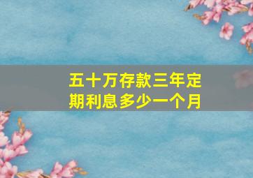 五十万存款三年定期利息多少一个月