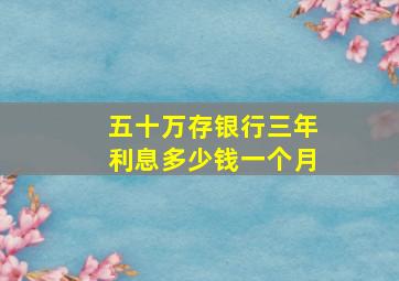 五十万存银行三年利息多少钱一个月