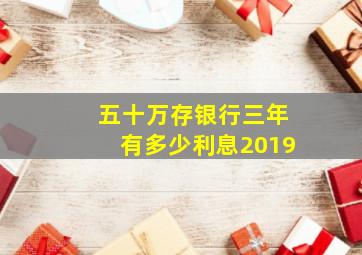 五十万存银行三年有多少利息2019