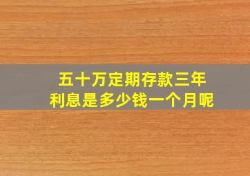 五十万定期存款三年利息是多少钱一个月呢