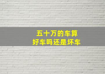 五十万的车算好车吗还是坏车