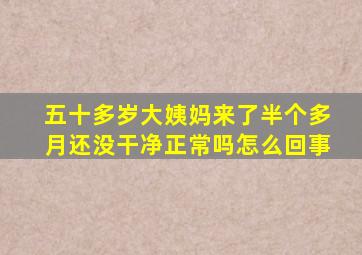 五十多岁大姨妈来了半个多月还没干净正常吗怎么回事