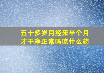 五十多岁月经来半个月才干净正常吗吃什么药