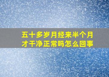 五十多岁月经来半个月才干净正常吗怎么回事