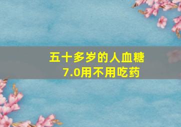 五十多岁的人血糖7.0用不用吃药