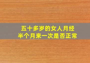 五十多岁的女人月经半个月来一次是否正常