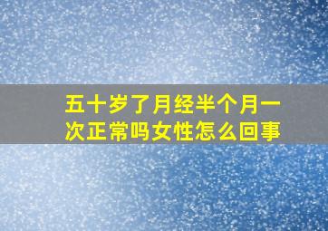 五十岁了月经半个月一次正常吗女性怎么回事