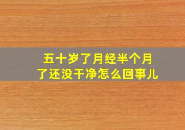 五十岁了月经半个月了还没干净怎么回事儿