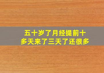 五十岁了月经提前十多天来了三天了还很多