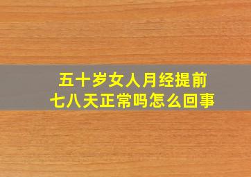 五十岁女人月经提前七八天正常吗怎么回事