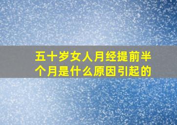 五十岁女人月经提前半个月是什么原因引起的