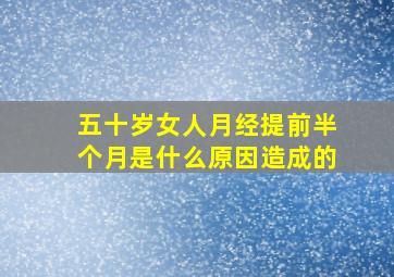 五十岁女人月经提前半个月是什么原因造成的