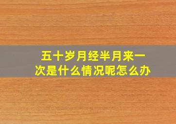 五十岁月经半月来一次是什么情况呢怎么办