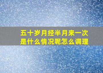 五十岁月经半月来一次是什么情况呢怎么调理