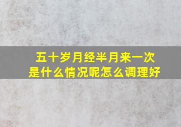 五十岁月经半月来一次是什么情况呢怎么调理好