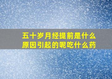 五十岁月经提前是什么原因引起的呢吃什么药