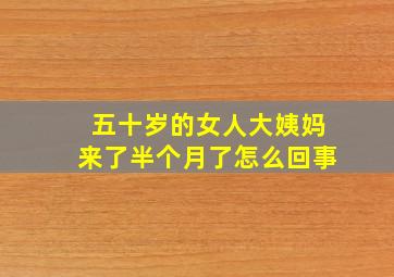 五十岁的女人大姨妈来了半个月了怎么回事