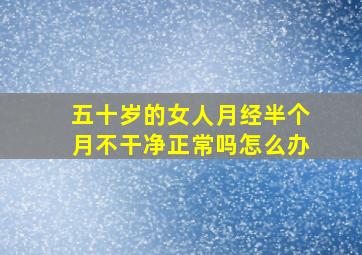 五十岁的女人月经半个月不干净正常吗怎么办