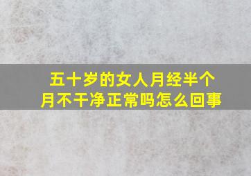 五十岁的女人月经半个月不干净正常吗怎么回事