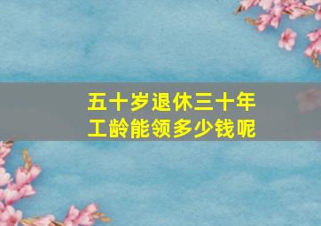 五十岁退休三十年工龄能领多少钱呢