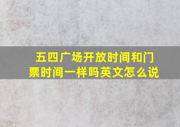 五四广场开放时间和门票时间一样吗英文怎么说