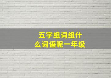 五字组词组什么词语呢一年级